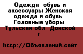 Одежда, обувь и аксессуары Женская одежда и обувь - Головные уборы. Тульская обл.,Донской г.